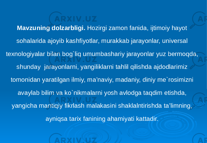 Mavzuning dolzarbligi. Hozirgi zamon fanida, ijtimoiy hayot sohalarida ajoyib kashfiyotlar, murakkab jarayonlar, universal texnologiyalar bilan bog`liq umumbashariy jarayonlar yuz bermoqda, shunday jarayonlarni, yangiliklarni tahlil qilishda ajdodlarimiz tomonidan yaratilgan ilmiy, ma’naviy, madaniy, diniy me`rosimizni avaylab bilim va ko`nikmalarni yosh avlodga taqdim etishda, yangicha mantiqiy fikrlash malakasini shaklalntirishda ta’limning, ayniqsa tarix fanining ahamiyati kattadir. 