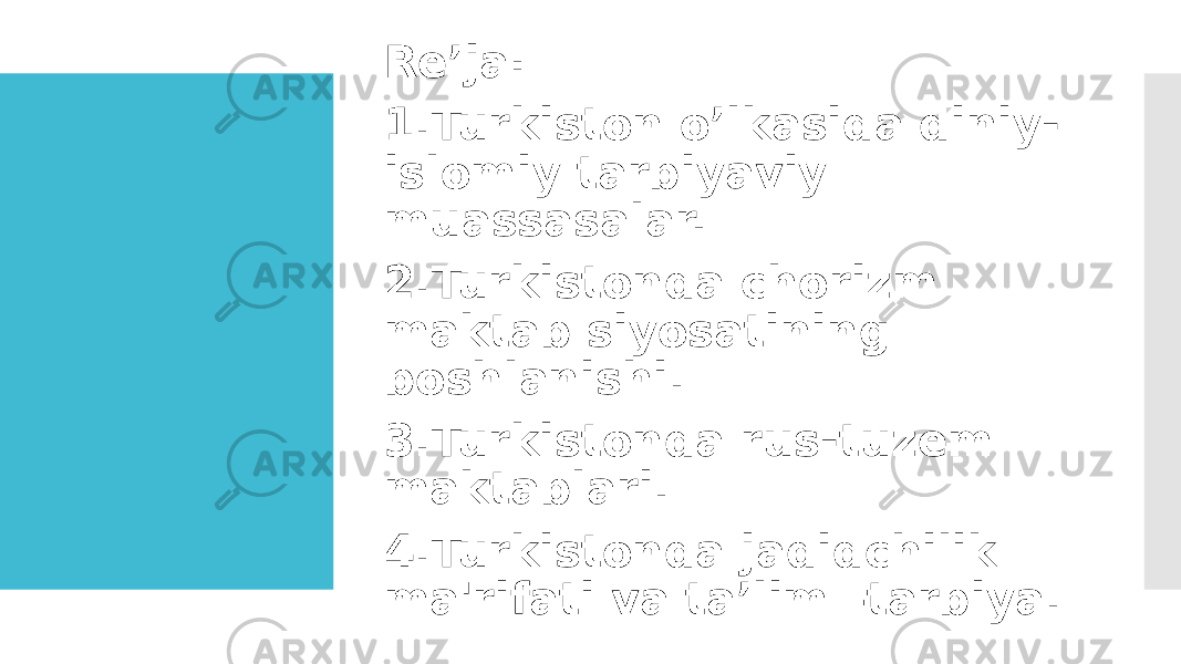 Re’ja: 1.Turkiston o’lkasida diniy- islomiy tarbiyaviy muassasalar. 2.Turkistonda chorizm maktab siyosatining boshlanishi. 3.Turkistonda rus-tuzem maktablari. 4.Turkistonda jadidchilik ma&#39;rifati va ta’lim –tarbiya. 