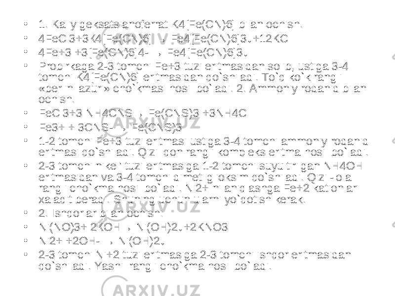 • 1. Kaliy geksatsianoferrat K4[Fe(CN)6] bilan ochish. • 4FeCl3+3 К 4[Fe( С N)6] → Fe4[Fe( С N)6]3↓+12KCl • 4Fe+3 +3[Fe(CN)6]4- → Fe4[Fe(CN)6]3↓ • Probirkaga 2-3 tomchi Fe+3 tuzi eritmasidan solib, ustiga 3-4 tomchi K4[Fe(CN)6] eritmasidan qo`shiladi. To`q ko`k rangli «berlin lazuri» cho`kmasi hosil bo`ladi. 2. Ammoniy rodanid bilan ochish. • FeCl3+3 NH4 С NS→ Fe( С NS)3 +3NH4Cl • Fe3+ + 3 С NS- → Fe( С NS)3 • 1-2 tomchi Fe+3 tuzi eritmasi ustiga 3-4 tomchi ammoniy rodanid eritmasi qo`shiladi. Qizil qon rangli kompleks eritma hosil bo`ladi. • 2-3 tomchi nikel’ tuzi eritmasiga 1-2 tomchi suyultirilgan NH4OH eritmasidan va 3-4 tomchi dimetilglioksim qo`shiladi. Qizil-lola rangli cho`kma hosil bo`ladi. Ni2+ ni aniqlashga Fe+2 kationlari xalaqit beradi. Shuning uchun ularni yo`qotish kerak. • 2. Ishqorlar bilan ochish: • Ni(NO)3+ 2 КОН → Ni( ОН )2↓+2KNO3 • Ni2+ +2OH- → Ni( ОН )2↓ • 2-3 tomchi Ni+2 tuzi eritmasiga 2-3 tomchi ishqor eritmasidan qo`shiladi. Yashil rangli cho`kma hosil bo`ladi. 