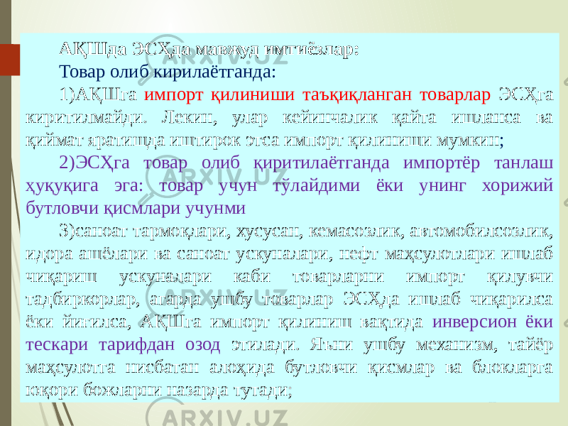 07/19/20 2514 АҚШда ЭСҲда мавжуд имтиёзлар: Товар олиб кирилаётганда: 1) АҚШга импорт қилиниши таъқиқланган товарлар ЭСҲга киритилмайди. Лекин, улар кейинчалик қайта ишланса ва қиймат яратишда иштирок этса импорт қилиниши мумкин ; 2) ЭСҲга товар олиб қиритилаётганда импортёр танлаш ҳуқуқига эга: товар учун тўлайдими ёки унинг хорижий бутловчи қисмлари учунми 3) саноат тармоқлари, хусусан, кемасозлик, автомобилсозлик, идора ашёлари ва саноат ускуналари, нефт маҳсулотлари ишлаб чиқариш ускуналари каби товарларни импорт қилувчи тадбиркорлар, агарда ушбу товарлар ЭСҲда ишлаб чиқарилса ёки йиғилса, АҚШга импорт қилиниш вақтида инверсион ёки тескари тарифдан озод этилади. Яъни ушбу механизм, тайёр маҳсулотга нисбатан алоҳида бутловчи қисмлар ва блокларга юқори божларни назарда тутади; 