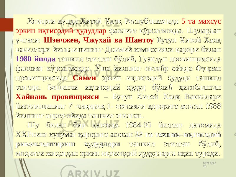 07/19/20 2517 Хозирги кунда Хитой Халқ Республикасида 5 та махсус эркин иқтисодий ҳудудлар фаолият кўрсатмоқда. Шулардан учтаси: Шэнчжен, Чжухай ва Шантоу Бутун Хитой Халқ вакиллари йиғилишининг Доимий комиссияси қарори билан 1980 йилда ташкил этилган бўлиб, Гуандун провинциясида фаолият кўрсатмоқда. Ўша йилнинг октябр ойида Фуцзян провинциясида Сямен эркин иқтисодий ҳудуди ташкил этилди. Бешинчи иқтисодий ҳудуд бўлиб ҳисобланган Хайнань провинцияси – Бутун Хитой Халқ Вакиллари йиғилишининг 7 -чақириқ 1- сессияси қарорига асосан 1988 йилнинг апрел ойида ташкил этилган. Шу билан бир қаторда 1984-93 йиллар давомида ХХРнинг хукумат қарорига асосан 32 та техник–иқтисодий ривожлантириш ҳудудлари ташкил этилган бўлиб, моҳияти жиҳатдан эркин иқтисодий ҳудудларга яқин туради. 