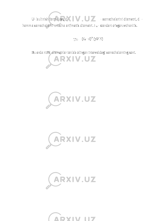 U- bulinish formulasi, d - zarrachalarini diametri, d - hamma zarrachalarni urtacha arifmetik diametri. t n - standart o’zgaruvchanlik. Tn = (d 1 - d) 2 (pi / N) Bu erda ni/N -diametrlar tanlab olingan intervaldagi zarrachalarning soni. 