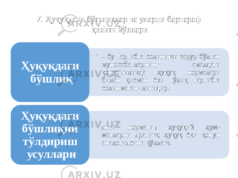 7. Ҳуқуқдаги бўшлиқлар ва уларни бартараф қилиш йўллари • – бу тартибга солиниши зарур бўлган муносабатларнинг амалдаги қонунчиликда ҳуқуқ нормалари билан қисман ёки тўлиқ тартибга солинмаган- лигидир. Ҳуқуқдаги бўшлиқ • янги норматив ҳуқуқий ҳуж- жатларни яратиш; ҳуқуқ ёки қонун аналогиясини қўллаш.Ҳуқуқдаги бўшлиқни тўлдириш усуллари 