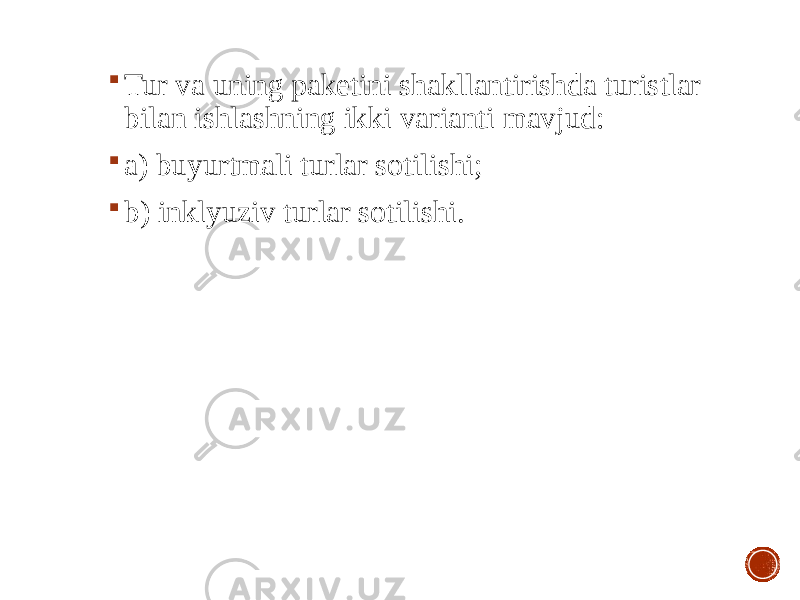  Tur va uning paketini shakllantirishda turistlar bilan ishlashning ikki varianti mavjud:  a) buyurtmali turlar sotilishi;  b) inklyuziv turlar sotilishi. 