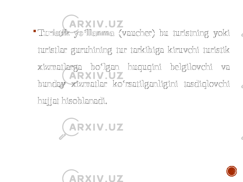  Turistik yo‘llanma (vaucher) bu turistning yoki turistlar guruhining tur tarkibiga kiruvchi turistik xizmatlarga bo‘lgan huquqini belgilovchi va bunday xizmatlar ko‘rsatilganligini tasdiqlovchi hujjat hisoblanadi. 