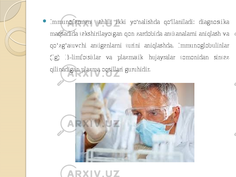  Immunoferment tahlili ikki yo&#39;nalishda qo&#39;llaniladi: diagnostika maqsadida tekshirilayotgan qon zardobida antitanalarni aniqlash va qo’zg’atuvchi antigenlarni turini aniqlashda. Immunoglobulinlar (Ig) B-limfotsitlar va plazmatik hujayralar tomonidan sintez qilinadigan plazma oqsillari guruhidir. 