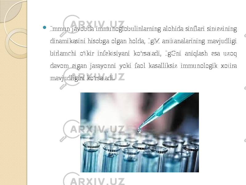  Immun javobda immunoglobulinlarning alohida sinflari sintezining dinamikasini hisobga olgan holda, IgM antitanalarining mavjudligi birlamchi o&#39;tkir infektsiyani ko&#39;rsatadi, IgGni aniqlash esa uzoq davom etgan jarayonni yoki faol kasalliksiz immunologik xotira mavjudligini ko&#39;rsatadi. 