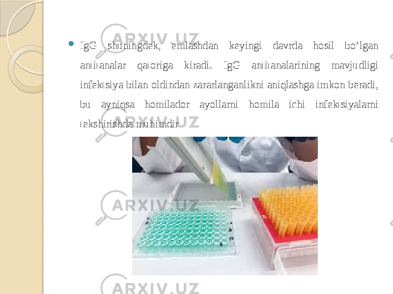  IgG shuningdek, emlashdan keyingi davrda hosil bo’lgan antitanalar qatoriga kiradi. IgG antitanalarining mavjudligi infektsiya bilan oldindan zararlanganlikni aniqlashga imkon beradi, bu ayniqsa homilador ayollarni homila ichi infektsiyalarni tekshirishda muhimdir 