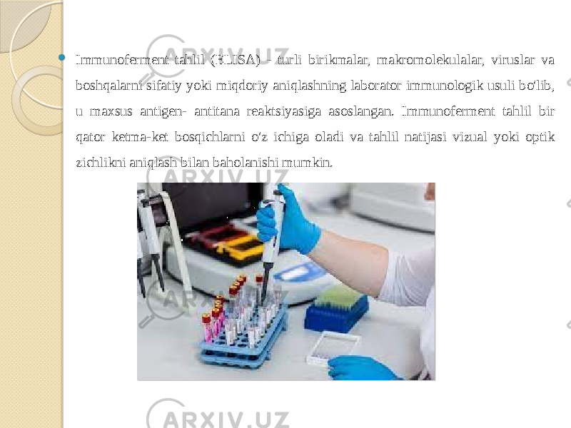  Immunoferment tahlil (ELISA) - turli birikmalar, makromolekulalar, viruslar va boshqalarni sifatiy yoki miqdoriy aniqlashning laborator immunologik usuli bo&#39;lib, u maxsus antigen- antitana reaktsiyasiga asoslangan. Immunoferment tahlil bir qator ketma-ket bosqichlarni o&#39;z ichiga oladi va tahlil natijasi vizual yoki optik zichlikni aniqlash bilan baholanishi mumkin. 