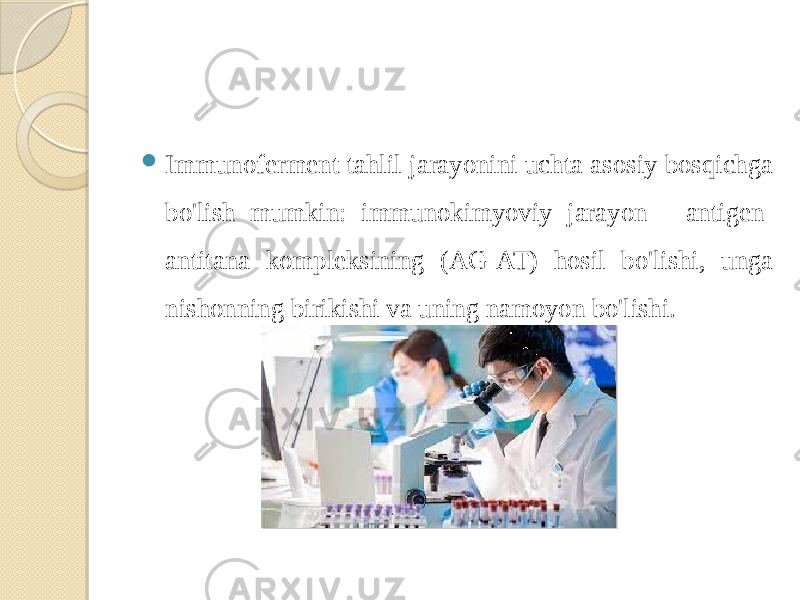  Immunoferment tahlil jarayonini uchta asosiy bosqichga bo&#39;lish mumkin: immunokimyoviy jarayon - antigen- antitana kompleksining (AG-AT) hosil bo&#39;lishi, unga nishonning birikishi va uning namoyon bo&#39;lishi. 