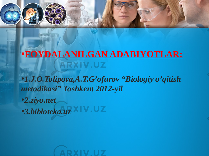 • FOYDALANILGAN ADABIYOTLAR: • 1.J.O.Tolipova,A.T.G’ofurov “Biologiy o’qitish metodikasi” Toshkent 2012-yil • 2.ziyo.net • 3.bibloteka.uz 