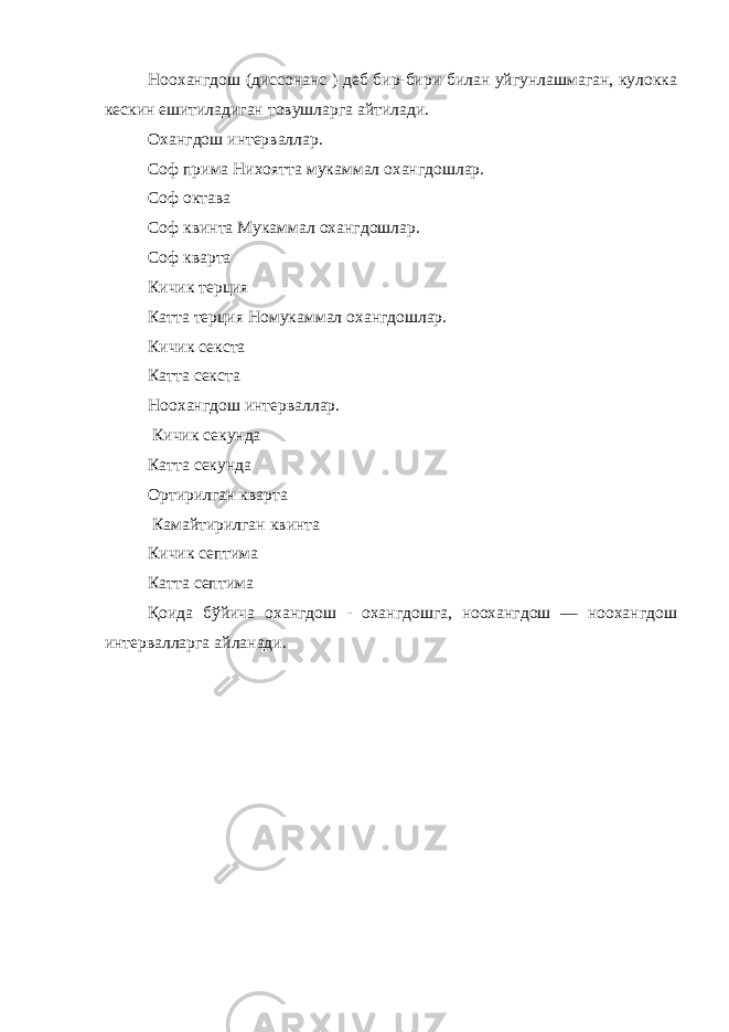 Ноохангдош (диссонанс ) деб бир-бири билан уйгунлашмаган, кулокка кескин ешитиладиган товушларга айтилади. Охангдош интерваллар. Соф прима Нихоятта мукаммал охангдошлар. Соф октава Соф квинта Мукаммал охангдошлар. Соф кварта Кичик терция Катта терция Номукаммал охангдошлар. Кичик секста Катта секста Ноохангдош интерваллар. Кичик секунда Катта секунда Ортирилган кварта Камайтирилган квинта Кичик септима Катта септима Қоида бўйича охангдош - охангдошга, ноохангдош — ноохангдош интервалларга айланади. 