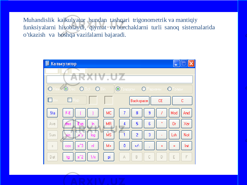 Muhandislik kalkulyator bundan tashqari trigonometrik va mantiqiy funksiyalarni hisoblaydi, qiymat va burchaklarni turli sanoq sistemalarida o’tkazish va boshqa vazifalarni bajaradi. www.arxiv.uz 