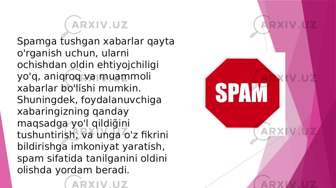 Spamga tushgan xabarlar qayta o&#39;rganish uchun, ularni ochishdan oldin ehtiyojchiligi yo&#39;q, aniqroq va muammoli xabarlar bo&#39;lishi mumkin. Shuningdek, foydalanuvchiga xabaringizning qanday maqsadga yo&#39;l qildiğini tushuntirish, va unga o&#39;z fikrini bildirishga imkoniyat yaratish, spam sifatida tanilganini oldini olishda yordam beradi. 