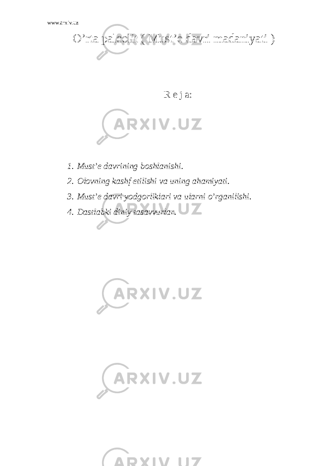 www.arxiv.uz O’rta paleolit ( Must’e davri madaniyati ) R e j a: 1. Must’e davrining boshlanishi. 2. Olovning kashf etilishi va uning ahamiyati. 3. Must’e davri yodgorliklari va ularni o’rganilishi. 4. Dastlabki diniy tasavvurlar. 