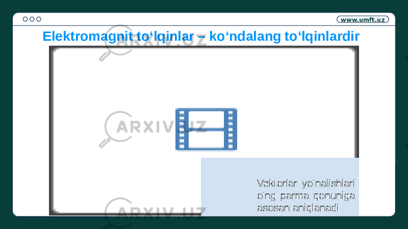 www.umft.uz Vektorlar yo‘nalishlari o‘ng parma qonuniga asosan aniqlanadiElektromagnit to‘lqinlar – ko‘ndalang to‘lqinlardir 