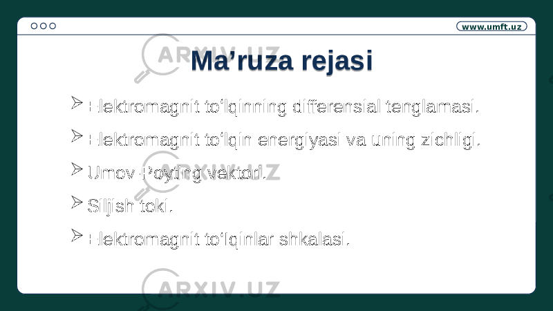 www.umft.uz  Elektromagnit toʻlqinning differensial tenglamasi.  Elektromagnit toʻlqin energiyasi va uning zichligi.  Umov-Poyting vektori.  Siljish toki.  Elektromagnit to‘Iqinlar shkalasi. Ma’ruza rejasi070F 