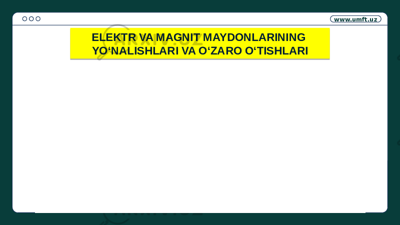 www.umft.uz ELEKTR VA MAGNIT MAYDONLARINING YO‘NALISHLARI VA O‘ZARO O‘TISHLARI01 19 