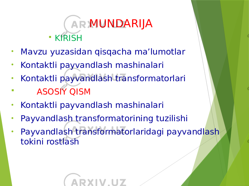 MUNDARIJA  KIRISH • Mavzu yuzasidan qisqacha ma’lumotlar • Kontaktli payvandlash mashinalari • Kontaktli payvandlash transformatorlari  ASOSIY QISM • Kontaktli payvandlash mashinalari • Payvandlash transformatorining tuzilishi • Payvandlash transformatorlaridagi payvandlash tokini rostlash 