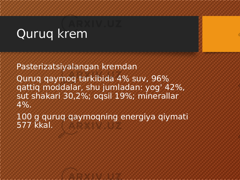 Quruq krem Pasterizatsiyalangan kremdan Quruq qaymoq tarkibida 4% suv, 96% qattiq moddalar, shu jumladan: yog&#39; 42%, sut shakari 30,2%; oqsil 19%; minerallar 4%. 100 g quruq qaymoqning energiya qiymati 577 kkal. 