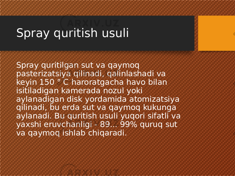 Spray quritish usuli Spray quritilgan sut va qaymoq pasterizatsiya qilinadi, qalinlashadi va keyin 150 ° C haroratgacha havo bilan isitiladigan kamerada nozul yoki aylanadigan disk yordamida atomizatsiya qilinadi, bu erda sut va qaymoq kukunga aylanadi. Bu quritish usuli yuqori sifatli va yaxshi eruvchanligi - 89... 99% quruq sut va qaymoq ishlab chiqaradi. 