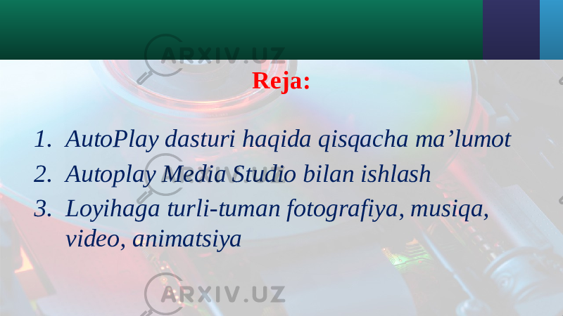 Reja: 1. AutoPlay dasturi haqida qisqacha ma’lumot 2. Autoplay Media Studio bilan ishlash 3. Loyihaga turli-tuman fotografiya, musiqa, video, animatsiya 