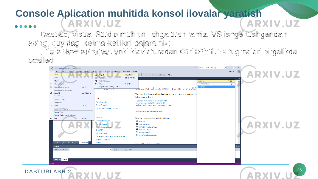 D A S T U R L A S H 2 25Console Aplication muhitida konsol ilovalar yaratish Dastlab, Visual Studio muhitini ishga tushiramiz. VS ishga tushgandan so‘ng, quyidagi kеtma-kеtlikni bajaramiz: File->New->Project yoki klaviaturadan Ctrl+Shift+N tugmalari birgalikda bosiladi. 