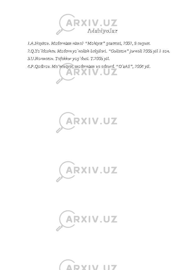 Аdаbiyotlаr 1.А.Hаyitov. Modernizm nimа? “Mohiyat” gаzetаsi, 2002, 9 аvgust. 2.Q.Yo`ldoshev. Modern yo`nаlish belgilаri. “Guliston” jurnаli 2005 yil 1-son. 3.U.Normаtov. Tаfаkkur yog`dusi. T.2005 yil. 4.P.Qodirov. Mа’nаviyat, modernizm vа аdsurd. “O`zАS”, 2004 yil. 