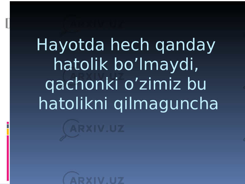 Hayotda hech qanday hatolik bo’lmaydi, qachonki o’zimiz bu hatolikni qilmaguncha 