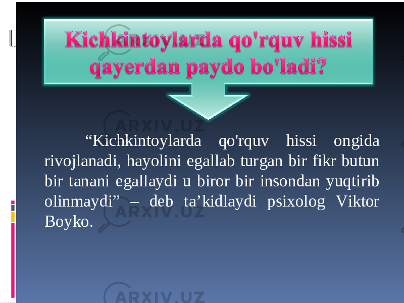 “ Kichkintoylarda qo&#39;rquv hissi ongida rivojlanadi, hayolini egallab turgan bir fikr butun bir tanani egallaydi u biror bir insondan yuqtirib olinmaydi” – deb ta’kidlaydi psixolog Viktor Boyko. 