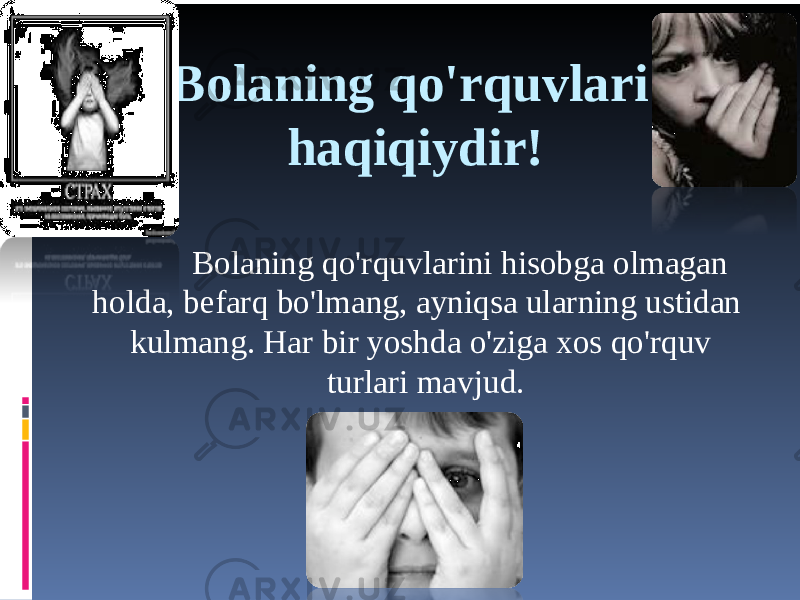 Bolaning qo&#39;rquvlari haqiqiydir! Bolaning qo&#39;rquvlarini hisobga olmagan holda, befarq bo&#39;lmang, ayniqsa ularning ustidan kulmang. Har bir yoshda o&#39;ziga xos qo&#39;rquv turlari mavjud. 