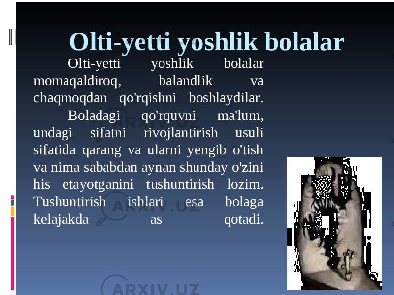 Olti-yetti yoshlik bolalar Olti-yetti yoshlik bolalar momaqaldiroq, balandlik va chaqmoqdan qo&#39;rqishni boshlaydilar. Boladagi qo&#39;rquvni ma&#39;lum, undagi sifatni rivojlantirish usuli sifatida qarang va ularni yengib o&#39;tish va nima sababdan aynan shunday o&#39;zini his etayotganini tushuntirish lozim. Tushuntirish ishlari esa bolaga kelajakda as qotadi. 