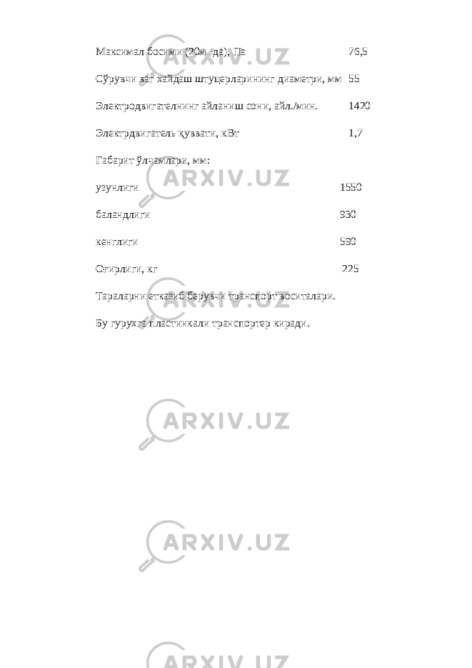 Максимал босими (20м -да), Па 76,5 С ў рувчи ваг хайдаш штуцерларининг диаметри, мм 55 Электродвигателнинг айланиш сони, айл./мин. 1420 Электрдвигатель қуввати, кВт 1,7 Габарит ўлчамлари, мм: узунлиги 1550 баландлиги 930 кенглиги 590 Оғирлиги, кг 225 Тараларни етказиб берувчи транспорт воситалари. Бу гурухга пластинкали транспортер киради. 