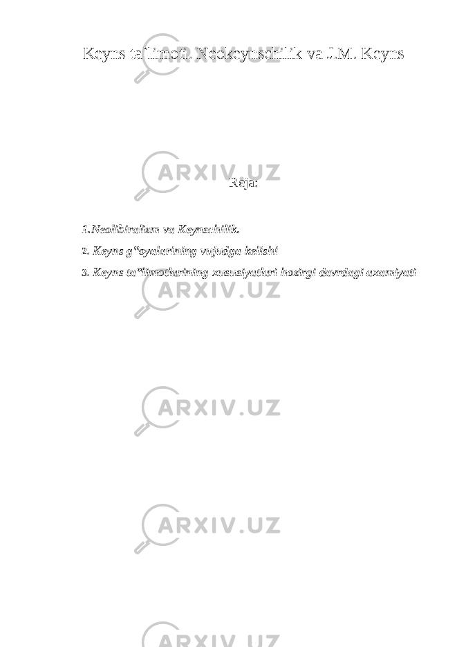 Keyns ta`limoti. Neokeynschilik va J.M. Keyns Reja: 1.Neolibiralizm va Keynschilik. 2. Keyns g‟oyalarining vujudga kelishi 3. Keyns ta‟limotlarining xususiyatlari hozirgi davrdagi axamiyati 