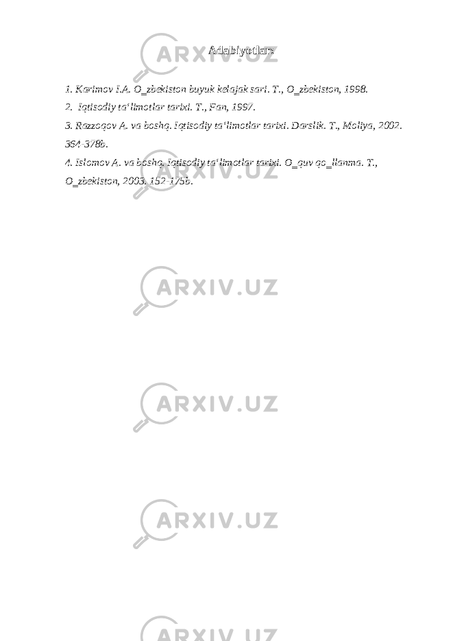 Adabiyotlar: 1. Karimov I.A. O‗zbekiston buyuk kelajak sari. T., O‗zbekiston, 1998. 2. Iqtisodiy ta‘limotlar tarixi. T., Fan, 1997. 3. Razzoqov A. va boshq. Iqtisodiy ta‘limotlar tarixi. Darslik. T., Moliya, 2002. 364-378b. 4. Islomov A. va boshq. Iqtisodiy ta‘limotlar tarixi. O‗quv qo‗llanma. T., O‗zbekiston, 2003. 152-175b. 