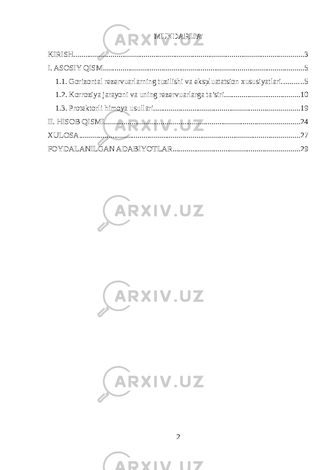 MUNDARIJA KIRISH ...................................................................................................................... 3 I. ASOSIY QISM ....................................................................................................... 5 1.1. Gorizontal rezervuarlarning tuzilishi va ekspluatatsion xususiyatlari ........... 5 1.2. Korroziya jarayoni va uning rezervuarlarga ta’siri ....................................... 10 1.3. Protektorli himoya usullari ........................................................................... 19 II. HISOB QISMI .................................................................................................... 24 XULOSA ................................................................................................................. 27 FOYDALANILGAN ADABIYOTLAR ................................................................. 29 2 