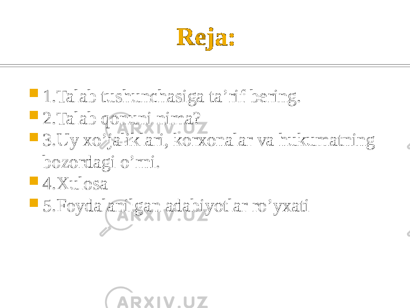 Reja:  1.Talab tushunchasiga ta’rif bering.  2.Talab qonuni nima?  3.Uy xo’jaliklari, korxonalar va hukumatning bozordagi o’rni.  4.Xulosa  5.Foydalanilgan adabiyotlar ro’yxati 