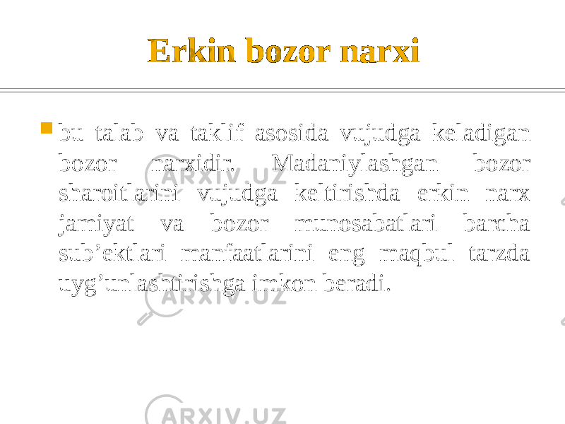 Erkin bozor narxi  bu talab va taklif asosida vujudga kеladigan bozor narxidir. Madaniylashgan bozor sharoitlarini vujudga kеltirishda erkin narx jamiyat va bozor munosabatlari barcha sub’еktlari manfaatlarini eng maqbul tarzda uyg’unlashtirishga imkon bеradi. 