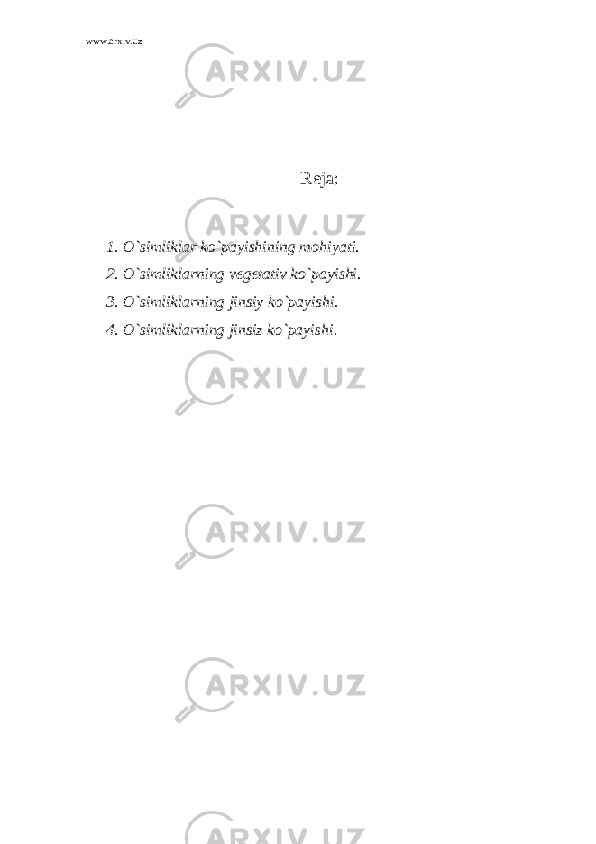 www.arxiv.uz Reja: 1. O`simliklar ko`payishining mohiyati. 2. O`simliklarning vegetativ ko`payishi. 3. O`simliklarning jinsiy ko`payishi. 4. O`simliklarning jinsiz ko`payishi. 