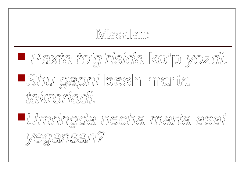 Masalan:  Paxta to&#39;g&#39;risida ko&#39;p yozdi.  Shu gapni besh marta takrorladi.  Umringda necha marta asal yegansan? 