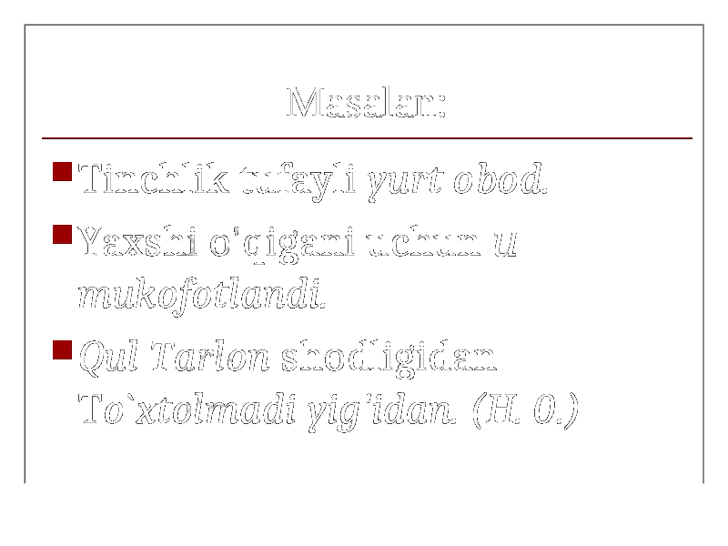 Masalan:  Tinchlik tufayli yurt obod.  Yaxshi o&#39;qigani uchun и mukofotlandi.  Qul Tarlon shodligidan T o` xtolmadi yig&#39;idan. (H. 0.) 