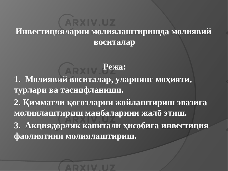 Инвестицияларни молиялаштиришда молиявий воситалар   Режа: 1. Молиявий воситалар, уларнинг моҳияти, турлари ва таснифланиши. 2. Қимматли қоғозларни жойлаштириш эвазига молиялаштириш манбаларини жалб этиш. 3. Акциядорлик капитали ҳисобига инвестиция фаолиятини молиялаштириш. 