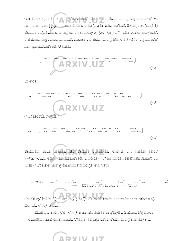 deb faraz qilishimiz mumkin, chunki aks holda sistemaning tenjlamalarini va no’malumlarnnj joyini almashtirib shu holja olib kelsa bo’ladi. SHartja ko’ra (4.1) sistema birjalikda, shuning uchun shunday x=(x 1 ,¼ ,x n ) arifmetik vektor mavjudki, u sistemaning qanoatlantiradi, х ususan, u sistemaning birinchi k+1 ta tenjlamasini ham qanoatlantiradi. U holda             0 . . . . . . . . . . . . 0 1 ,1 1 1,1 1 ,1 1 11 k k k k k k k x a x a x a x a     (4.5) bu erda                  1 ,1 1 1 ,1 1 1 1 1 1 ,1 1 . . . . . . . . . . . . k n n k k k k k n n k k b x a x a b x a x a     (4.6) (4.5) asosida quyidaji               0 . . . . . . . . . . . . 0 1 1 ,1 1 1,1 1 1 ,1 1 11 k k k k k k k k k y y a y a y y a y a     (4.7) sistemani tuzib olamiz. Bu sistema birjalikda, chunki uni noldan farqli y=(x 1 , ¼ ,x k , 1 ) echim qanoatlantiradi. U h olda ( 4.2 bo’limdaji e sla t maja qaranj) bir jinsli (4.7) sis t emaning de t erminan t i nolga t enj, ya’ ni 1 ,1 1,1 1 1 11 1 ,1 1,1 1 1 11 ,1 ,1 1,1 1 1 11 1 1 ,1 1 1 ,1 ,1 1,1 1 1 1 1 ,1 1 11 . . . . . . . . . . . . . . . . . . . . . . . . . . . . . . . . . . . . . . . . . . . . 0                                   k k k k k k k k k k S k k k k S k nk S S k n n k k k k k k k n n k k k b a a b a a b a a b a a a a a a a a x b x a x a a a b x a x a a a          chunki r ( A )= k bo’ljani uchun yi ђ indija kiruvchi barcha determinantlar nolga tenj. Demak, r ( А )= k ekan. Etarliliji: Endi r ( A )= r ( А )= k bo’lsin deb faraz qilaylik. Sistema birjalikda ekanlijini isbot qilish kerak. Qilinjan farazja ko’ra, sistemaning shunday k ta 