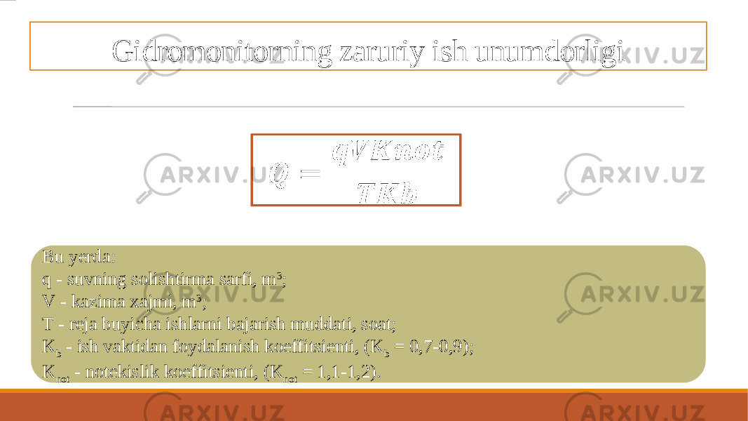 Gidromonitorning zaruriy ish unumdorligi&#55349;&#56440; = &#55349;&#56466;&#55349;&#56445;&#55349;&#56434;&#55349;&#56463;&#55349;&#56464;&#55349;&#56469; &#55349;&#56443;&#55349;&#56434;&#55349;&#56451; Bu yerda: q - suvning solishtirma sarfi, m 3 ; V - kazima xajmi, m 3 ; T - reja buyicha ishlarni bajarish muddati, soat; K b - ish vaktidan foydalanish koeffitsienti, (K b = 0,7-0,9); K not - notekislik koeffitsienti, (K not = 1,1-1,2). 