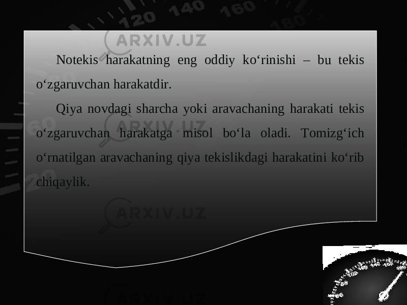 Notekis harakatning eng oddiy ko‘rinishi – bu tekis o‘zgaruvchan harakatdir. Qiya novdagi sharcha yoki aravachaning harakati tekis o‘zgaruvchan harakatga misol bo‘la oladi. Tomizg‘ich o‘rnatilgan aravachaning qiya tekislikdagi harakatini ko‘rib chiqaylik. 