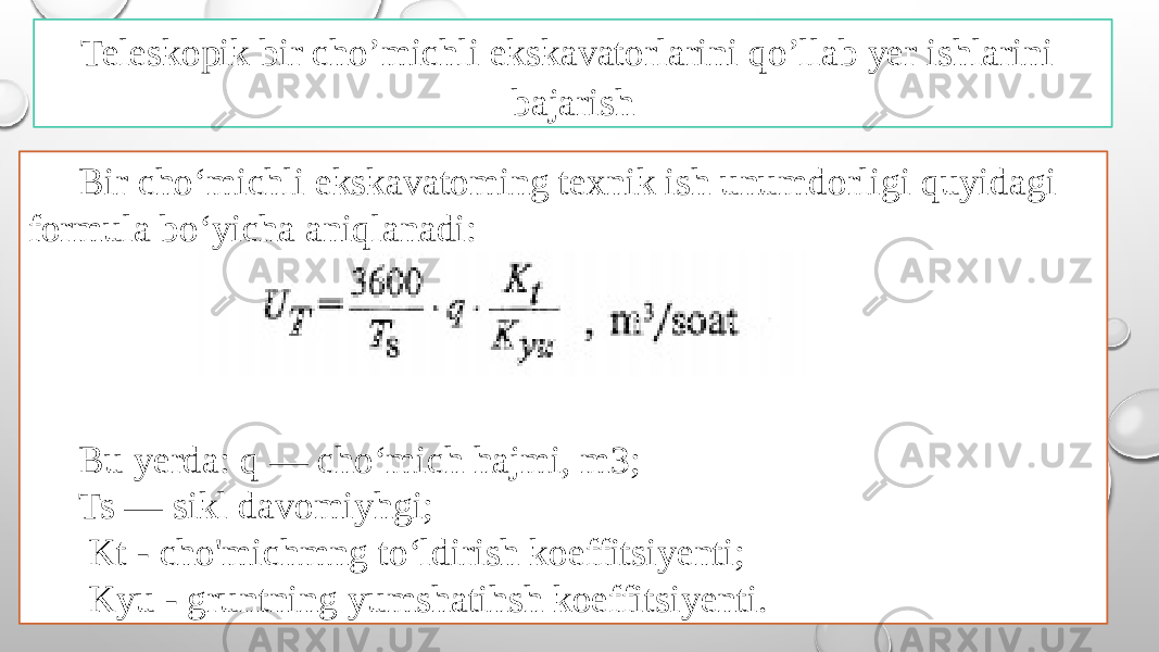 Bir cho‘michli ekskavatoming texnik ish unumdorligi quyidagi formula bo‘yicha aniqlanadi: Bu yerda: q — cho‘mich hajmi, m3; Ts — sikl davomiyhgi; Kt - cho&#39;michmng to‘ldirish koeffitsiyenti; Kyu - gruntning yumshatihsh koeffitsiyenti.Teleskopik bir cho’michli ekskavatorlarini qo’llab yer ishlarini bajarish 