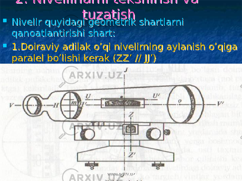 2. Nivellirlarni tekshirish va 2. Nivellirlarni tekshirish va tuzatishtuzatish  Nivelir quyidagi geometrik shartlarni Nivelir quyidagi geometrik shartlarni qanoatlantirishi shart:qanoatlantirishi shart:  1.Doiraviy adilak o’qi nivelirning aylanish o’qiga 1.Doiraviy adilak o’qi nivelirning aylanish o’qiga paralel bo’lishi kerak (ZZ’ // JJ’)paralel bo’lishi kerak (ZZ’ // JJ’) www.arxiv.uzwww.arxiv.uz 