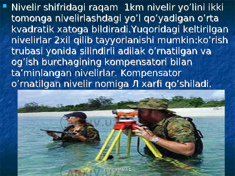  Nivelir shifridagi raqam 1km nivelir yo’lini ikki Nivelir shifridagi raqam 1km nivelir yo’lini ikki tomonga nivelirlashdagi yo’l qo’yadigan o’rta tomonga nivelirlashdagi yo’l qo’yadigan o’rta kvadratik xatoga bildiradi.Yuqoridagi keltirilgan kvadratik xatoga bildiradi.Yuqoridagi keltirilgan nivelirlar 2xil qilib tayyorlanishi mumkin:ko’rish nivelirlar 2xil qilib tayyorlanishi mumkin:ko’rish trubasi yonida silindirli adilak o’rnatilgan va trubasi yonida silindirli adilak o’rnatilgan va og’ish burchagining kompensatori bilan og’ish burchagining kompensatori bilan ta’minlangan nivelirlar. Kompensator ta’minlangan nivelirlar. Kompensator o’rnatilgan nivelir nomiga o’rnatilgan nivelir nomiga ЛЛ xarfi qo’shiladi. xarfi qo’shiladi. www.arxiv.uzwww.arxiv.uz 