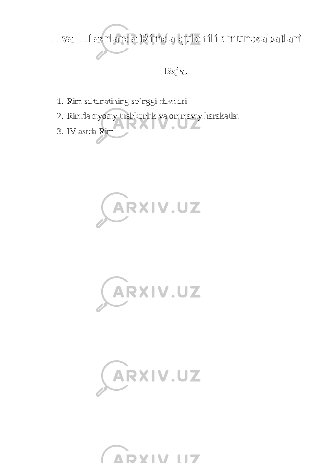 II va III asrlarda Rimda qulchilik munosabatlari Reja: 1. Rim saltanatining so`nggi davrlari 2. Rimda siyosiy tushkunlik va ommaviy harakatlar 3. IV asrda Rim 