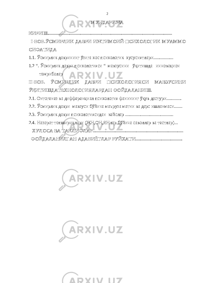 2 МУНДАРИЖА КИРИШ.......................................................................................................... I -БОБ.ЎСМИРЛИК ДАВРИ ИЖТИМОИЙ-ПСИХОЛОГИК МУАММО СИФАТИДА 1.1. Ўсмирлик даврининг ўзига хоc психологик хусусиятлари................. 1.2 “ . Ўсмирлик даври психологияси “ мавзусини ўқитишда инновацион тажрибалар II -БОБ. ЎСМИРЛИК ДАВРИ ПСИХОЛОГИЯСИ МАВЗУСИНИ ЎҚИТИШДАТЕХНОЛОГИЯЛАРДАН ФОЙДАЛАНИШ. 2.1. Онтогенез ва дифференциал психология фанининг ўқув дастури............. 2.2. Ўсмирлик даври мавзуси бўйича маъруза матни ва дарс ишланмаси....... 2.3. Ўсмирлик даври психологиясидан кейслар ......................................... 2.4. Назорат топшириқлари (ЖН,ОН,ЯНлар бўйича саволлар ва тестлар)... ХУЛОСА ВА ТАКЛИФЛАР............................................................................. ФОЙДАЛАНИЛГАН АДАБИЁТЛАР РУЙХАТИ........................................ 